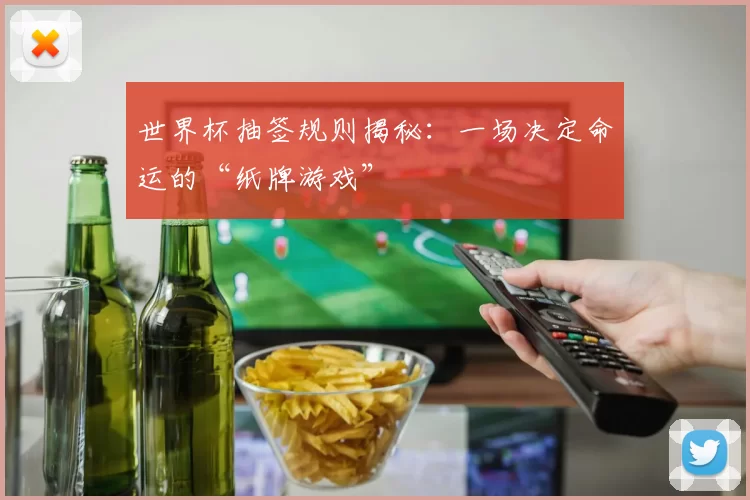 世界杯抽签规则揭秘：一场决定命运的“纸牌游戏”