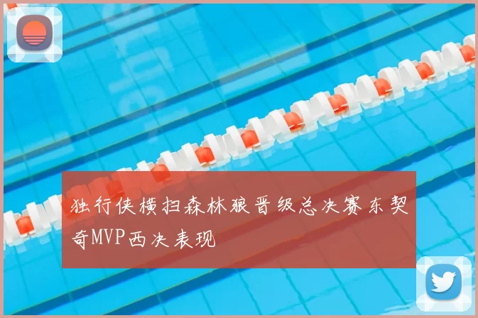 独行侠横扫森林狼晋级总决赛东契奇MVP西决表现