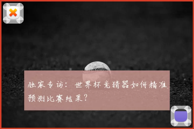 独家专访：世界杯竞猜器如何精准预测比赛结果？