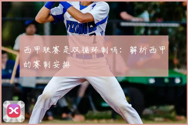 西甲联赛是双循环制吗:解析西甲的赛制安排