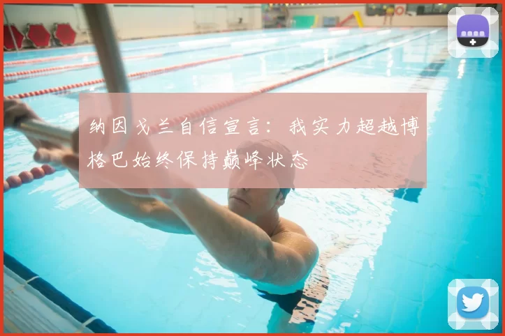 纳因戈兰自信宣言：我实力超越博格巴始终保持巅峰状态