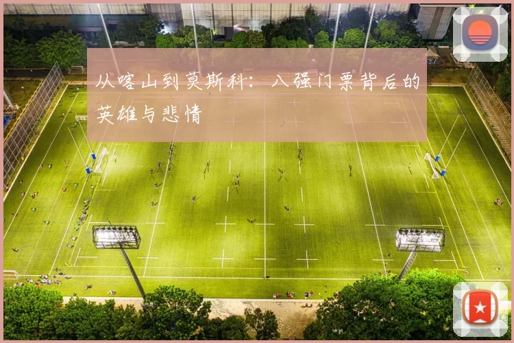 从喀山到莫斯科：八强门票背后的英雄与悲情