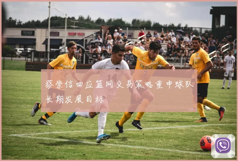 蔡崇信回应篮网交易策略重申球队长期发展目标