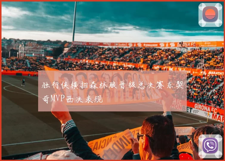 独行侠横扫森林狼晋级总决赛东契奇MVP西决表现