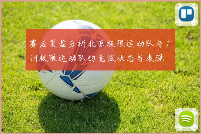 赛后复盘分析北京极限运动队与广州极限运动队的竞技状态与表现