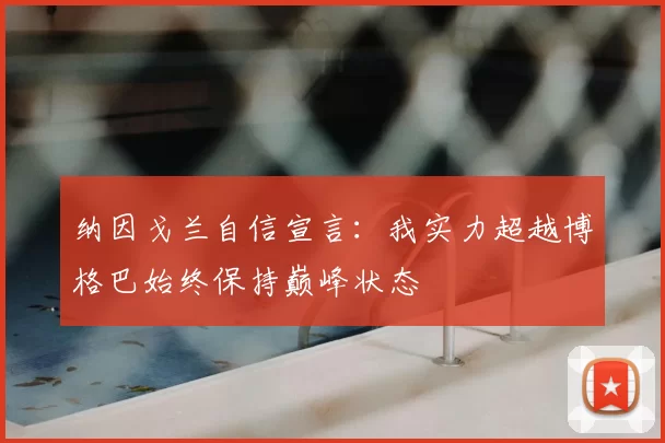 纳因戈兰自信宣言:我实力超越博格巴始终保持巅峰状态