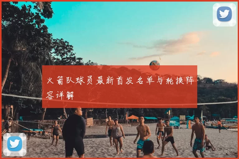 火箭队球员最新首发名单与轮换阵容详解
