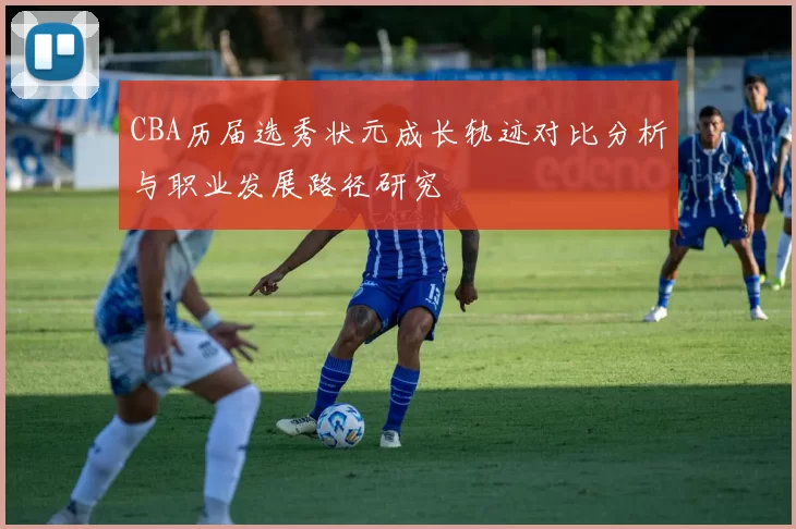 CBA历届选秀状元成长轨迹对比分析与职业发展路径研究