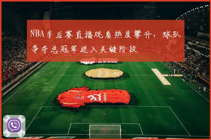 NBA季后赛直播观看热度攀升，球队争夺总冠军进入关键阶段