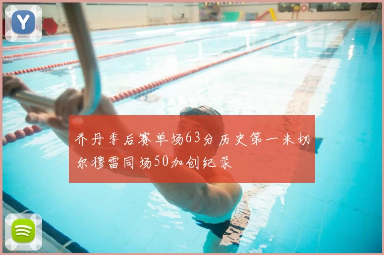 乔丹季后赛单场63分历史第一米切尔穆雷同场50加创纪录