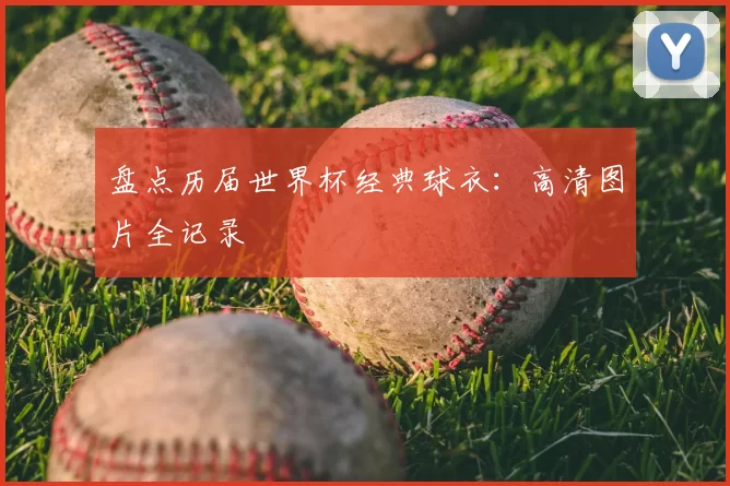 盘点历届世界杯经典球衣:高清图片全记录