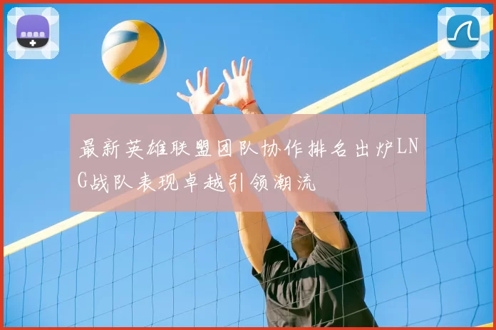 最新英雄联盟团队协作排名出炉LNG战队表现卓越引领潮流