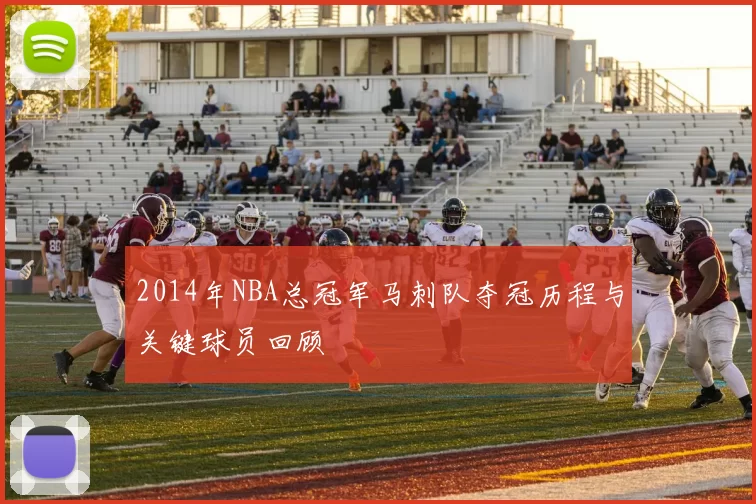 2014年NBA总冠军马刺队夺冠历程与关键球员回顾