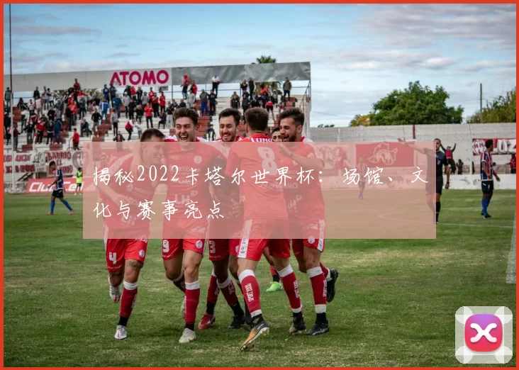 揭秘2022卡塔尔世界杯：场馆、文化与赛事亮点
