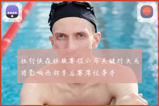 独行侠森林狼赛程公布关键对决或将影响西部季后赛席位争夺